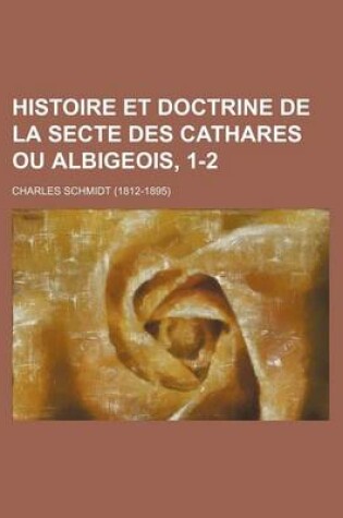 Cover of Histoire Et Doctrine de La Secte Des Cathares Ou Albigeois, 1-2