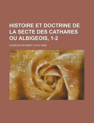 Book cover for Histoire Et Doctrine de La Secte Des Cathares Ou Albigeois, 1-2