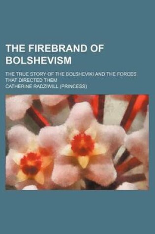Cover of The Firebrand of Bolshevism; The True Story of the Bolsheviki and the Forces That Directed Them