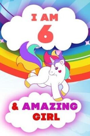 Cover of I am 6 and Amazing Girl, Happy Birthday Gift, 6 Years Old Unicorn Journal Notebook for Girls