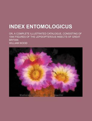 Book cover for Index Entomologicus; Or, a Complete Illustrated Catalogue, Consisting of 1944 Figures of the Lepidopterous Insects of Great Britain