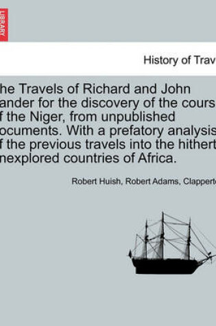 Cover of The Travels of Richard and John Lander for the Discovery of the Course of the Niger, from Unpublished Documents. with a Prefatory Analysis of the Previous Travels Into the Hitherto Unexplored Countries of Africa.