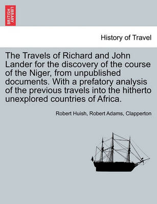 Book cover for The Travels of Richard and John Lander for the Discovery of the Course of the Niger, from Unpublished Documents. with a Prefatory Analysis of the Previous Travels Into the Hitherto Unexplored Countries of Africa.