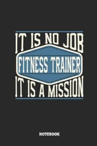 Cover of Fitness Trainer Notebook - It Is No Job, It Is a Mission
