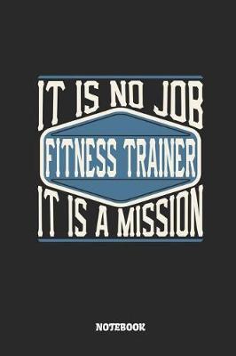 Book cover for Fitness Trainer Notebook - It Is No Job, It Is a Mission