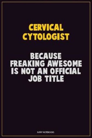 Cover of Cervical Cytologist, Because Freaking Awesome Is Not An Official Job Title