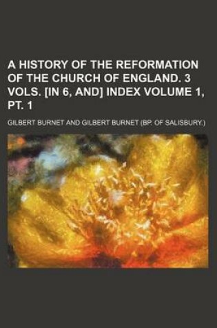 Cover of A History of the Reformation of the Church of England. 3 Vols. [In 6, And] Index Volume 1, PT. 1