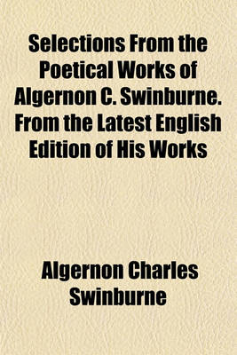 Book cover for Selections from the Poetical Works of Algernon C. Swinburne. from the Latest English Edition of His Works