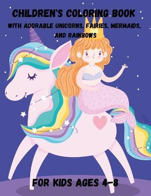 Book cover for Children's Coloring Book with Adorable Unicorns, Fairies, Mermaids, and Rainbows