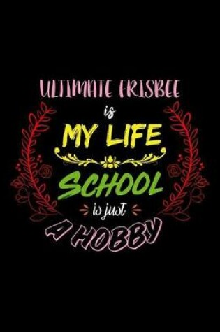 Cover of Ultimate Frisbee Is My Life School Is Just A Hobby