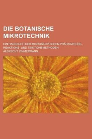 Cover of Die Botanische Mikrotechnik; Ein Handbuch Der Mikroskopischen Praparations-, Reaktions- Und Tinktionsmethoden