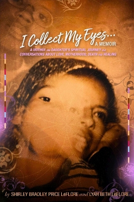 Book cover for I Collect My Eyes . . . a Memoir - A Mother and Daughter's Spiritual Journey and Conversations about Love, Motherhood, Death and Healing