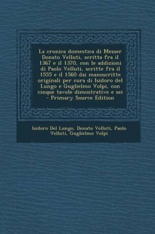 Cover of La Cronica Domestica Di Messer Donato Velluti, Scritta Fra Il 1367 E Il 1370, Con Le Addizioni Di Paolo Velluti, Scritte Fra Il 1555 E Il 1560 Dai Ma