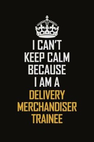 Cover of I Can't Keep Calm Because I Am A Delivery Merchandiser Trainee