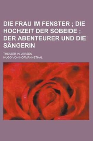 Cover of Die Frau Im Fenster; Die Hochzeit Der Sobeide Der Abenteurer Und Die Sangerin. Theater in Versen