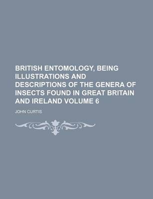 Book cover for British Entomology, Being Illustrations and Descriptions of the Genera of Insects Found in Great Britain and Ireland Volume 6