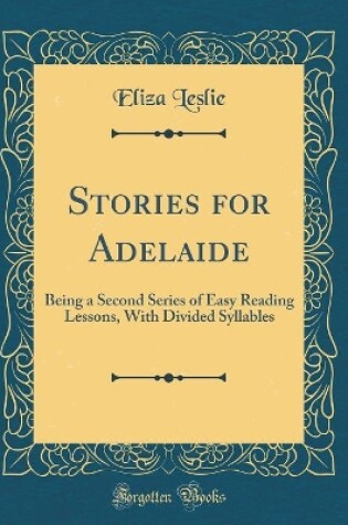 Cover of Stories for Adelaide: Being a Second Series of Easy Reading Lessons, With Divided Syllables (Classic Reprint)