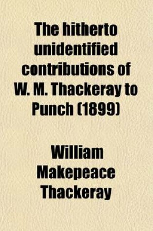 Cover of The Hitherto Unidentified Contributions of W. M. Thackeray to Punch; With a Complete and Authoritative Bibliography from 1843 to 1848