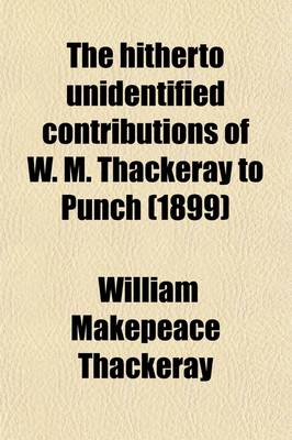 Book cover for The Hitherto Unidentified Contributions of W. M. Thackeray to Punch; With a Complete and Authoritative Bibliography from 1843 to 1848
