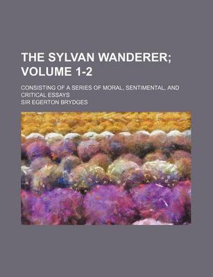 Book cover for The Sylvan Wanderer Volume 1-2; Consisting of a Series of Moral, Sentimental, and Critical Essays