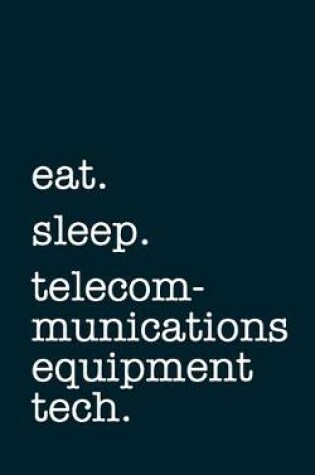 Cover of eat. sleep. telecommunications equipment tech. - Lined Notebook