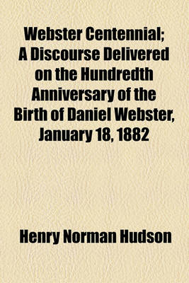 Book cover for Webster Centennial; A Discourse Delivered on the Hundredth Anniversary of the Birth of Daniel Webster, January 18, 1882