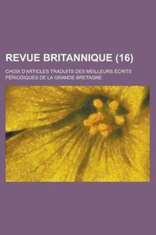 Cover of Revue Britannique; Choix D'Articles Traduits Des Meilleurs Ecrits Periodiques de La Grande-Bretagne (16 )