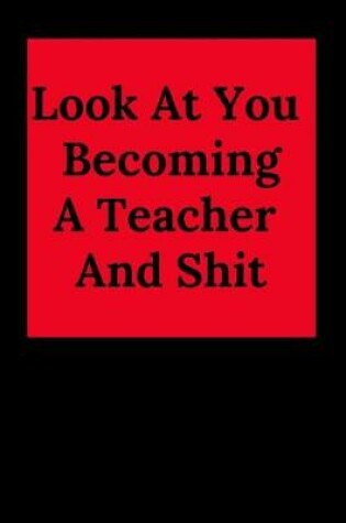 Cover of Look at You Becoming a Teacher and Shit