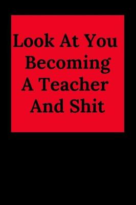 Book cover for Look at You Becoming a Teacher and Shit