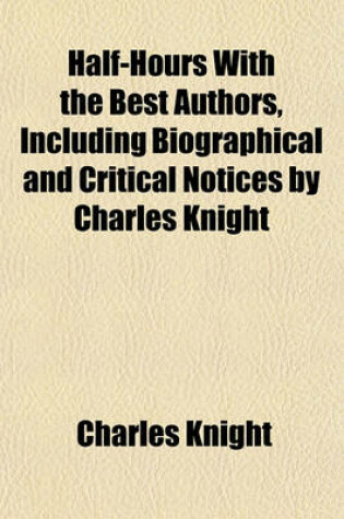 Cover of Half-Hours with the Best Authors, Including Biographical and Critical Notices by Charles Knight
