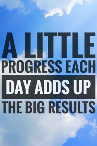 Cover of A little Progress Each Day Adds Up To Big Results