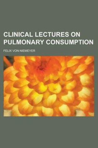 Cover of Clinical Lectures on Pulmonary Consumption