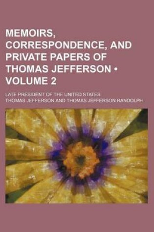 Cover of Memoirs, Correspondence, and Private Papers of Thomas Jefferson (Volume 2); Late President of the United States