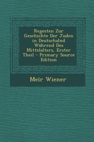 Cover of Regesten Zur Geschichte Der Juden in Deutschalnd Wahrend Des Mittelalters, Erster Theil - Primary Source Edition