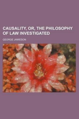 Cover of Causality, Or, the Philosophy of Law Investigated