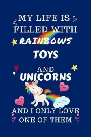Cover of My Life Is Filled With Rainbows Toys And Unicorns And I Only Love One Of Them