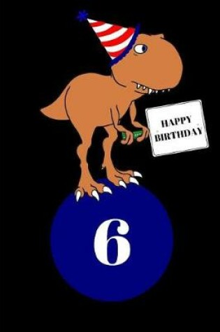 Cover of Happy Birthday 6 Year Old T Rex Dinosaur Journal Notebook (6 X 9) 150 Pages