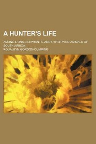 Cover of A Hunter's Life; Among Lions, Elephants, and Other Wild Animals of South Africa