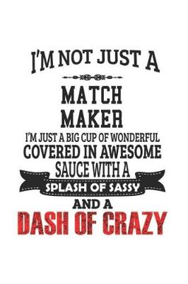 Book cover for I'm Not Just A Match Maker I'm Just A Big Cup Of Wonderful Covered In Awesome Sauce With A Splash Of Sassy And A Dash Of Crazy