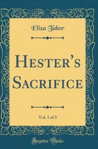 Cover of Hester's Sacrifice, Vol. 1 of 3 (Classic Reprint)