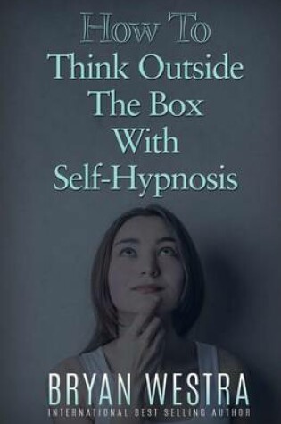 Cover of How To Think Outside The Box With Self-Hypnosis