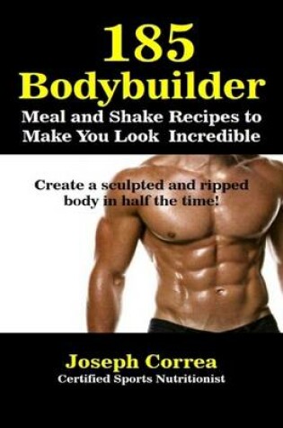 Cover of 185 Bodybuilding Meal and Shake Recipesto Make You Look Incredible Create a Sculpted and Ripped Body In Half the Time