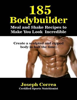 Book cover for 185 Bodybuilding Meal and Shake Recipesto Make You Look Incredible Create a Sculpted and Ripped Body In Half the Time