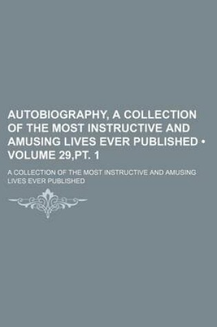 Cover of Autobiography, a Collection of the Most Instructive and Amusing Lives Ever Published (Volume 29, PT. 1); A Collection of the Most Instructive and Amusing Lives Ever Published