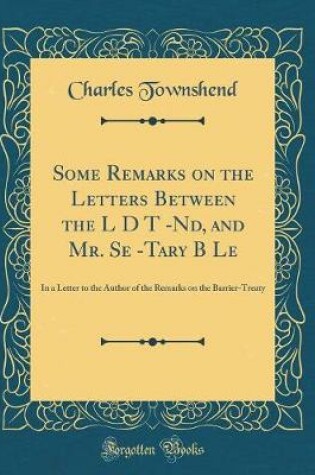 Cover of Some Remarks on the Letters Between the L D T -Nd, and Mr. Se -Tary B Le
