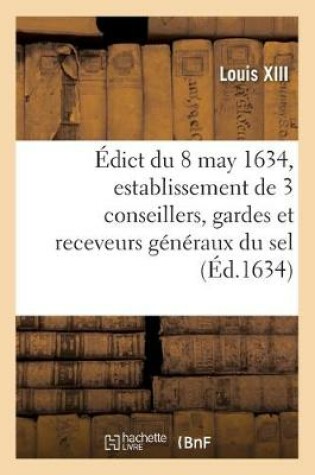Cover of Edict Du Roy Du 8 May 1634, Portant Creation Et Establissement de 3 de Ses Conseillers, Gardes