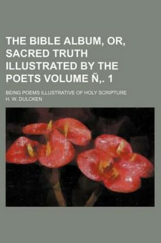 Cover of The Bible Album, Or, Sacred Truth Illustrated by the Poets Volume N . 1; Being Poems Illustrative of Holy Scripture