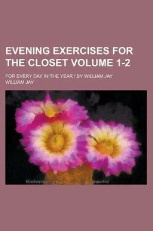 Cover of Evening Exercises for the Closet; For Every Day in the Year by William Jay Volume 1-2