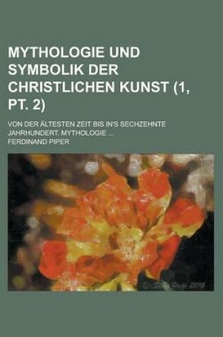 Cover of Mythologie Und Symbolik Der Christlichen Kunst; Von Der Altesten Zeit Bis In's Sechzehnte Jahrhundert. Mythologie ... (1, PT. 2)