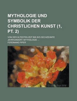 Book cover for Mythologie Und Symbolik Der Christlichen Kunst; Von Der Altesten Zeit Bis In's Sechzehnte Jahrhundert. Mythologie ... (1, PT. 2)